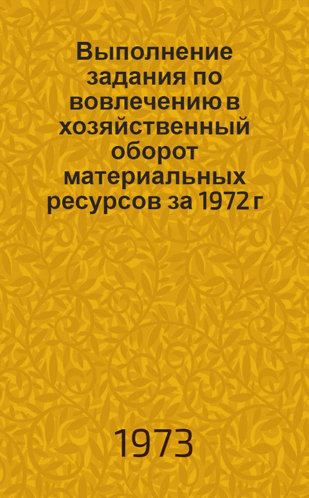 Выполнение задания по вовлечению в хозяйственный оборот материальных ресурсов за 1972 г.
