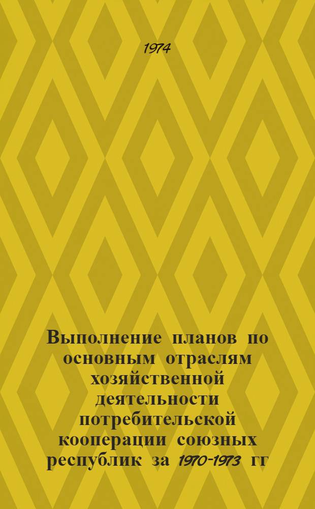 Выполнение планов по основным отраслям хозяйственной деятельности потребительской кооперации союзных республик за 1970-1973 гг. (1970 г. - в объеме и ценах 1970 г.; 1973 г. данные оперативной телеграфной отчетности)