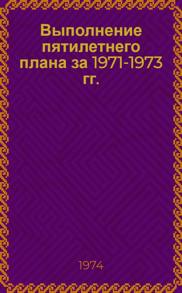 Выполнение пятилетнего плана за 1971-1973 гг. : Краткий стат. сборник