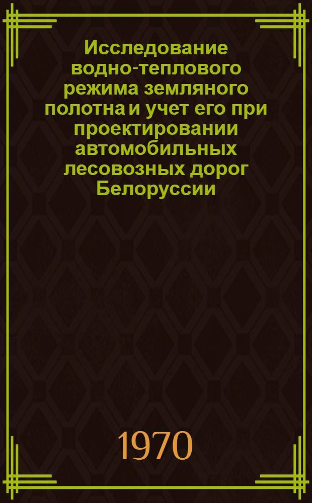 Исследование водно-теплового режима земляного полотна и учет его при проектировании автомобильных лесовозных дорог Белоруссии : Автореф. дис. на соискание учен. степени канд. техн. наук : (05.420)