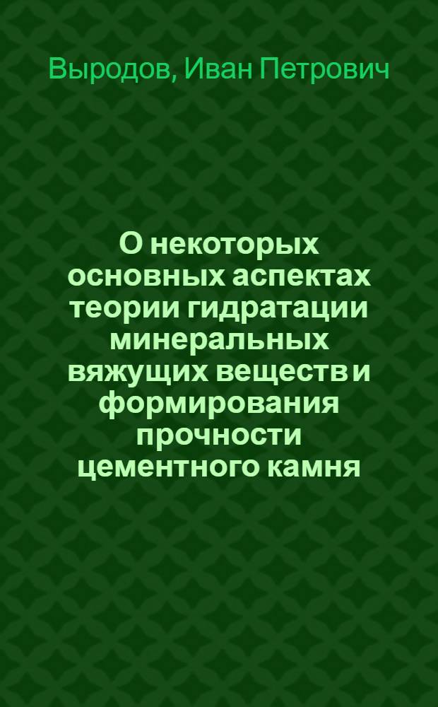 О некоторых основных аспектах теории гидратации минеральных вяжущих веществ и формирования прочности цементного камня : Автореф. дис. на соискание учен. степени д-ра хим. наук