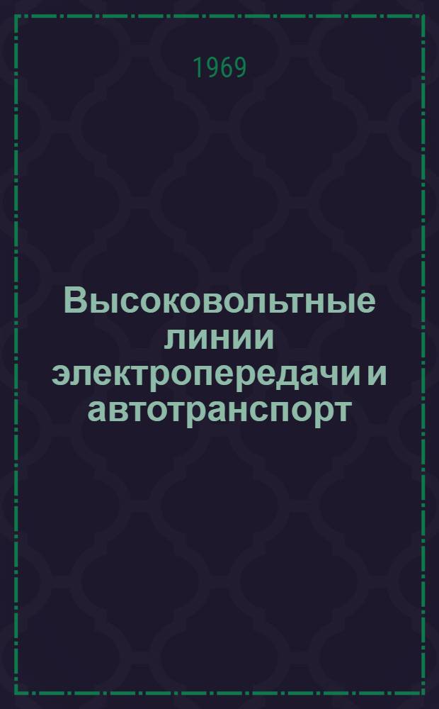 Высоковольтные линии электропередачи и автотранспорт : Обмен эксплуатационным и ремонтным опытом; рационализаторские предложения, внедренные в производство, и работы ЦВЛ Мосэнерго