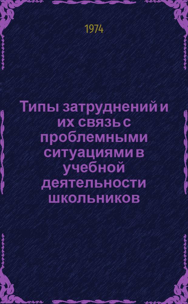 Типы затруднений и их связь с проблемными ситуациями в учебной деятельности школьников : Автореф. дис. на соиск. учен. степени канд. пед. наук : (13.00.01)