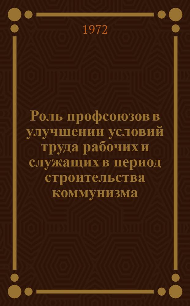 Роль профсоюзов в улучшении условий труда рабочих и служащих в период строительства коммунизма : Автореф. дис. на соиск. учен. степени канд. ист. наук : (09.00.02)
