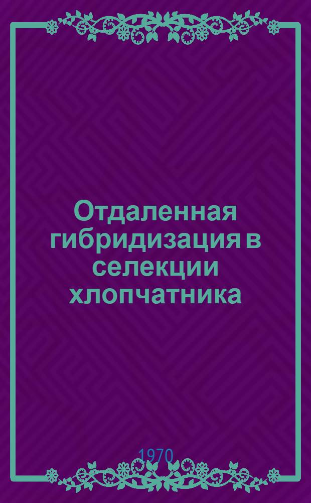 Отдаленная гибридизация в селекции хлопчатника : Доклад на соискание учен. степени д-ра с.-х. наук по совокупности опубл. и выполн. работ : (06.534)