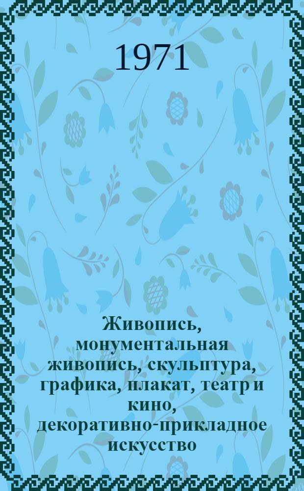 Живопись, монументальная живопись, скульптура, графика, плакат, театр и кино, декоративно-прикладное искусство : Каталог