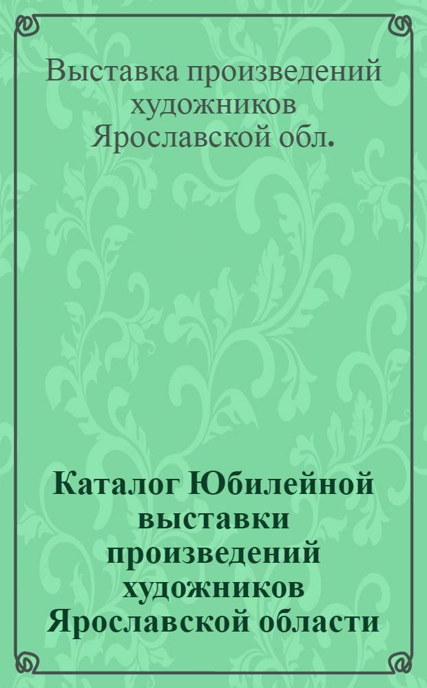 Каталог Юбилейной выставки произведений художников Ярославской области