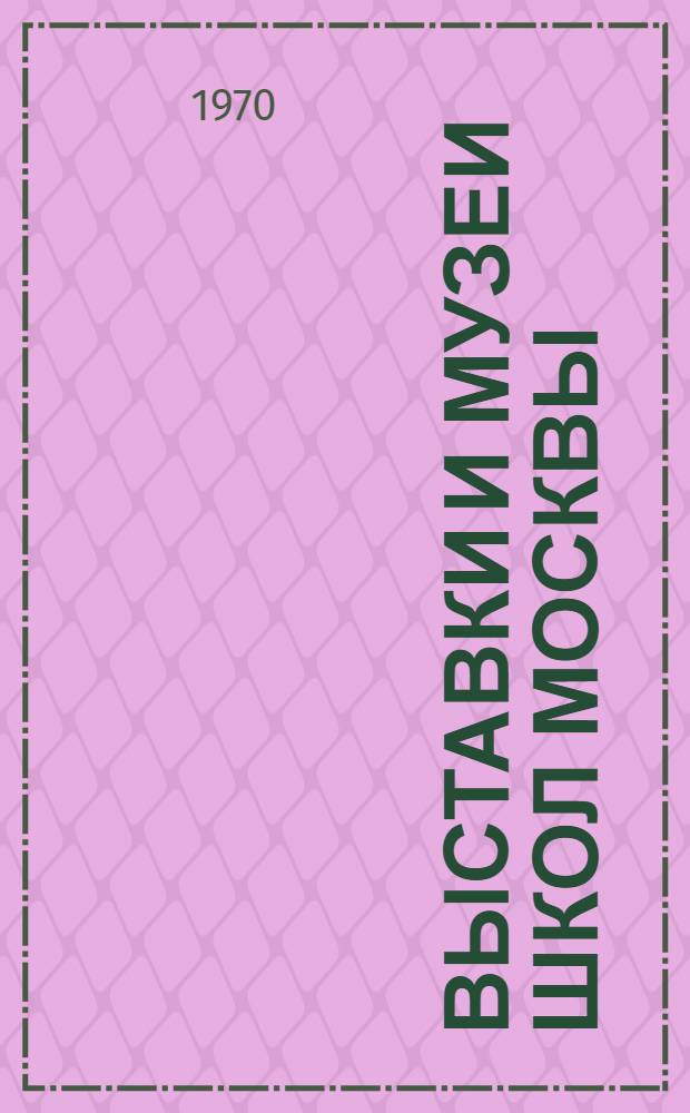 Выставки и музеи школ Москвы : Метод. материалы из опыта работы