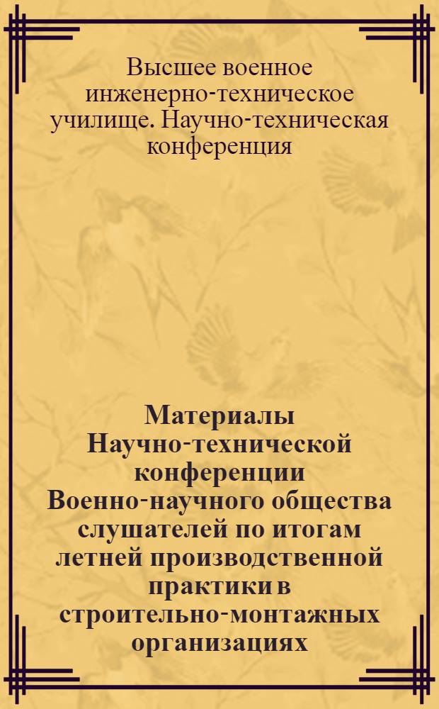 Материалы Научно-технической конференции Военно-научного общества слушателей по итогам летней производственной практики в строительно-монтажных организациях