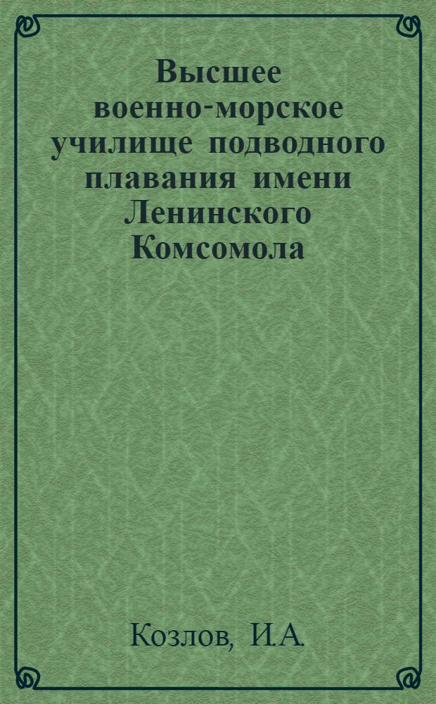 Высшее военно-морское училище подводного плавания имени Ленинского Комсомола : Ист. очерк