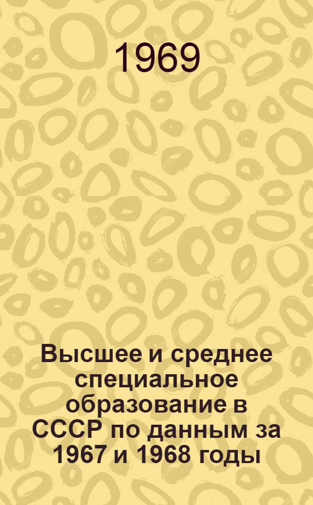 Высшее и среднее специальное образование в СССР [по данным за 1967 и 1968 годы] : Краткий стат. справочник