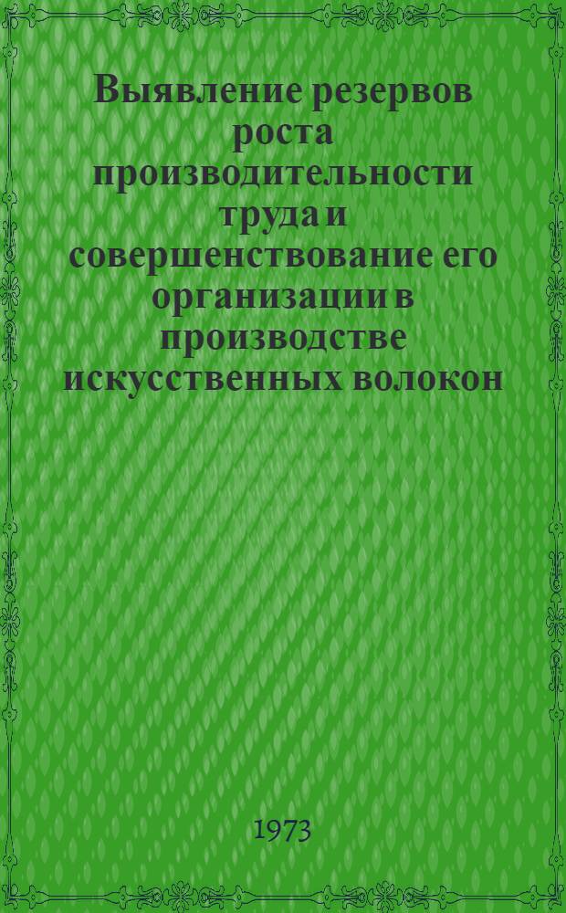 Выявление резервов роста производительности труда и совершенствование его организации в производстве искусственных волокон. Раздел: "Обзор состояния нормирования труда на предприятиях искусственных волокон за 1972 г." : Отчет
