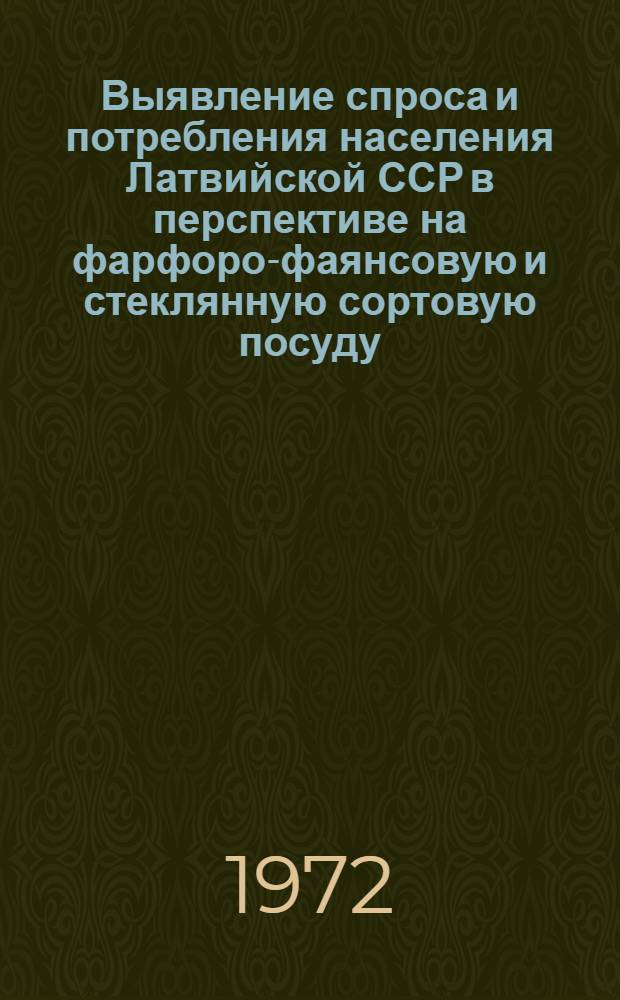 Выявление спроса и потребления населения Латвийской ССР в перспективе на фарфоро-фаянсовую и стеклянную сортовую посуду : Отчет по теме 71037960