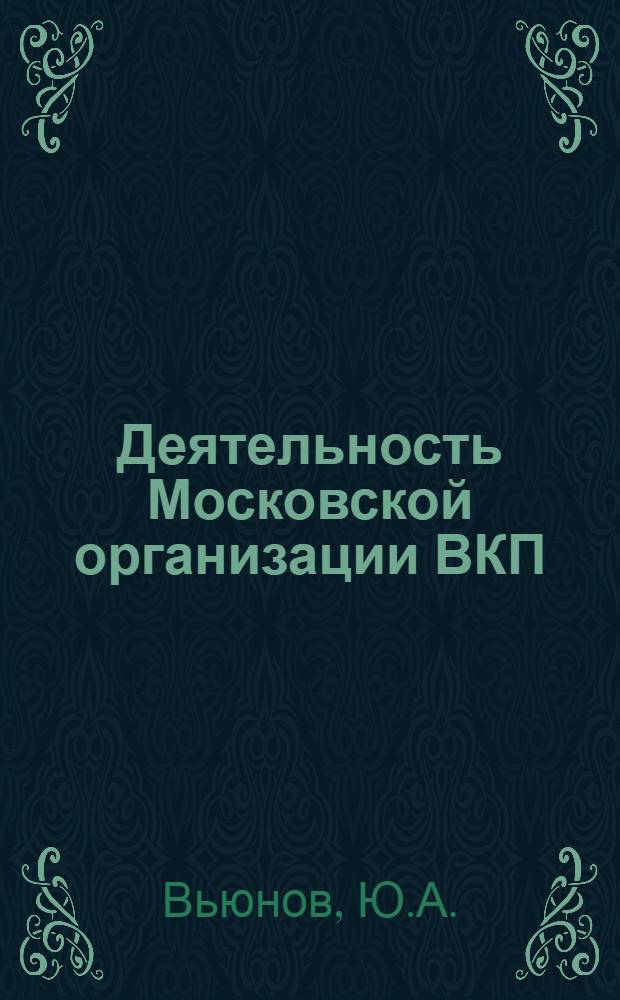 Деятельность Московской организации ВКП(б) по совершенствованию партийной пропаганды в годы первой пятилетки (1928-1932 гг.) : Автореф. дис. на соиск. учен. степени канд. ист. наук : (570)