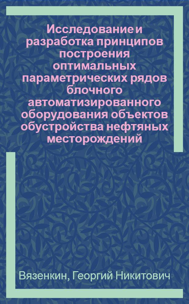 Исследование и разработка принципов построения оптимальных параметрических рядов блочного автоматизированного оборудования объектов обустройства нефтяных месторождений : Автореф. дис. на соиск. учен. степени канд. техн. наук : (05.13.07)