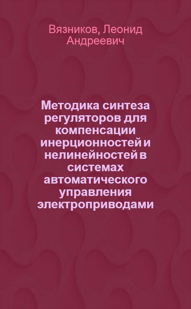 Методика синтеза регуляторов для компенсации инерционностей и нелинейностей в системах автоматического управления электроприводами : Автореф. дис. на соиск. учен. степени канд. техн. наук : (05.09.03)