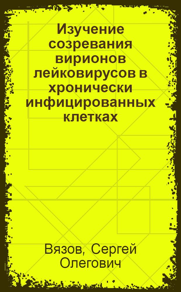 Изучение созревания вирионов лейковирусов в хронически инфицированных клетках : Автореф. дис. на соиск. учен. степени канд. биол. наук