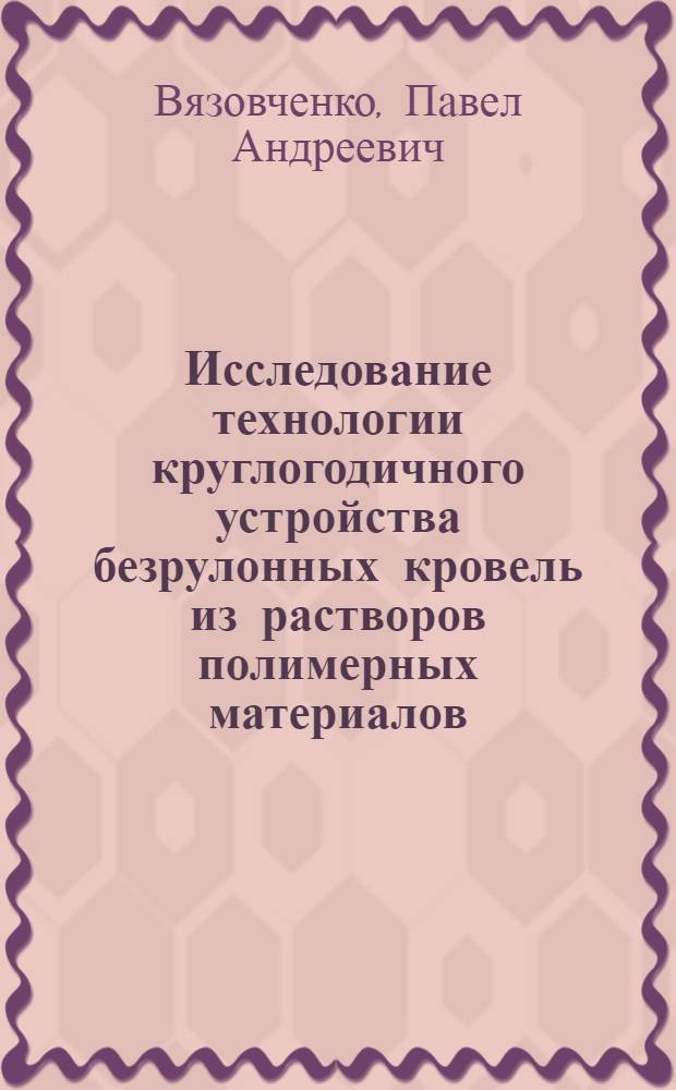 Исследование технологии круглогодичного устройства безрулонных кровель из растворов полимерных материалов : Автореф. дис. на соиск. учен. степени канд. техн. наук : (05.23.08)