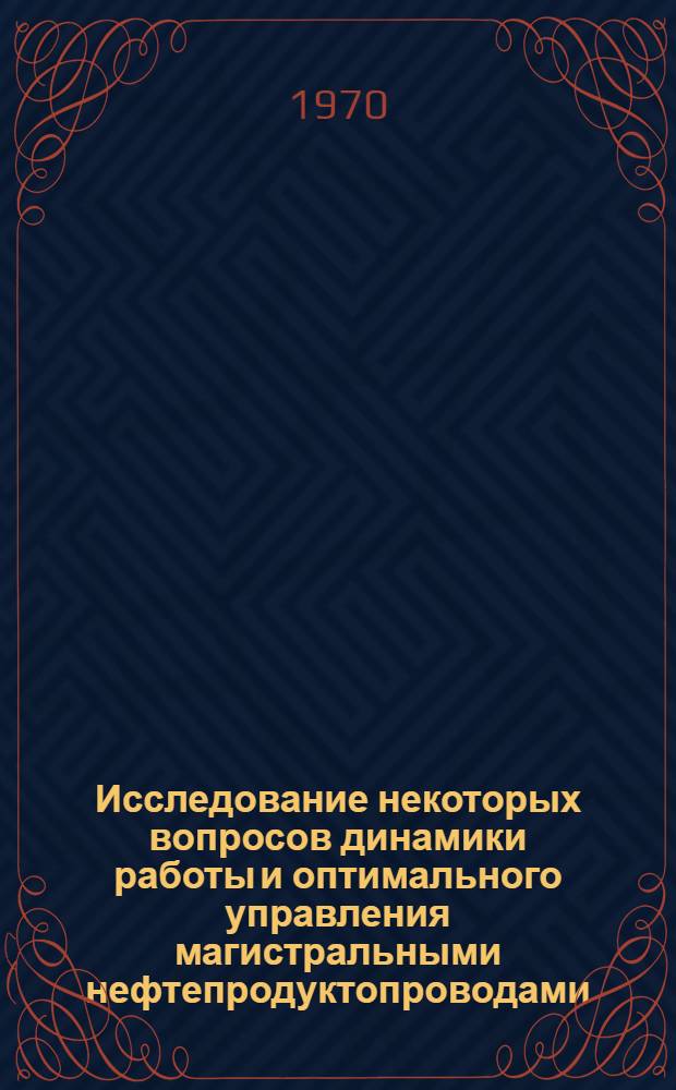 Исследование некоторых вопросов динамики работы и оптимального управления магистральными нефтепродуктопроводами : Автореф. дис. на соискание учен. степени канд. техн. наук : (198)