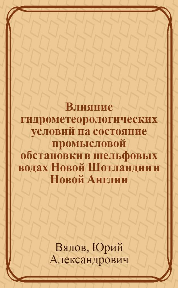 Влияние гидрометеорологических условий на состояние промысловой обстановки в шельфовых водах Новой Шотландии и Новой Англии : Автореф. дис. на соискание учен. степени канд. геогр. наук : (697)