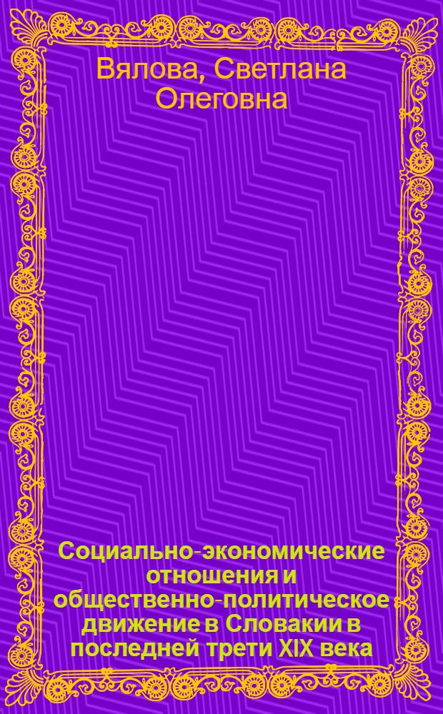 Социально-экономические отношения и общественно-политическое движение в Словакии в последней трети XIX века : Автореф. дис. на соискание учен. степени канд. ист. наук : (07.573)