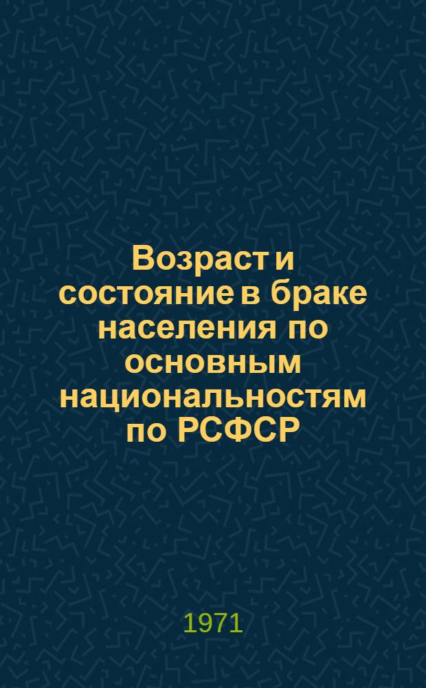 Возраст и состояние в браке населения по основным национальностям по РСФСР : (Табл. 31с) [1]-. [1]