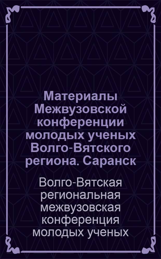Материалы Межвузовской конференции молодых ученых Волго-Вятского региона. Саранск, сентябрь 1972 : 3