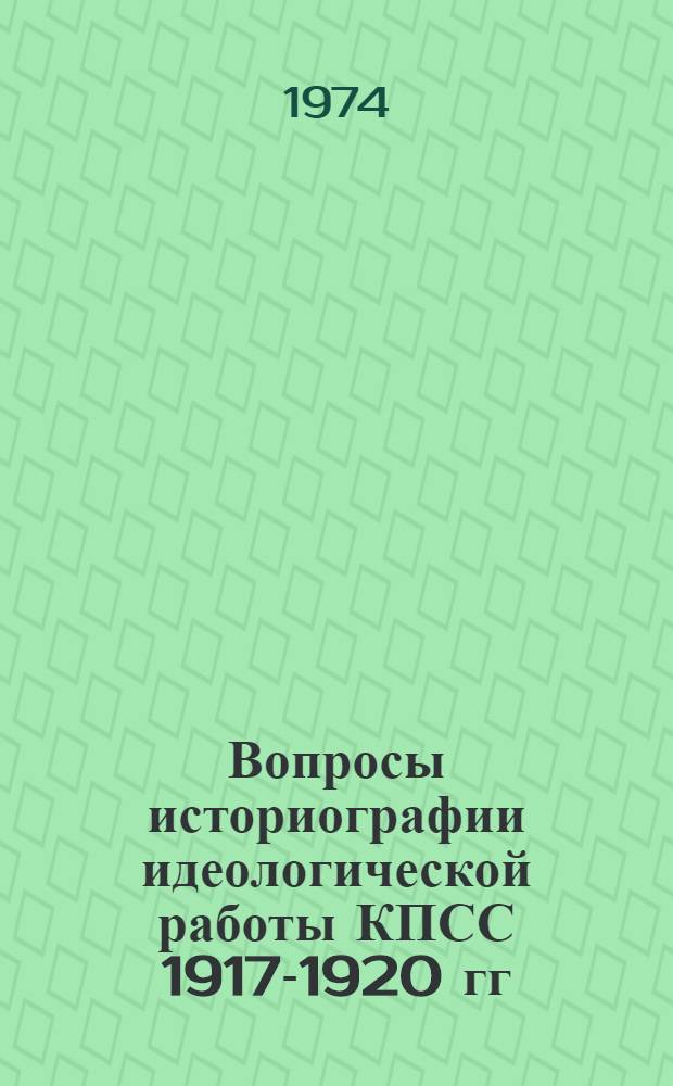 Вопросы историографии идеологической работы КПСС 1917-1920 гг : [Сборник статей]. Вып. 1