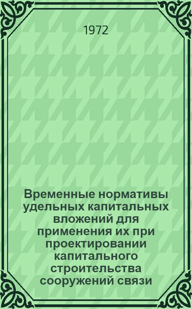 Временные нормативы удельных капитальных вложений для применения их при проектировании капитального строительства сооружений связи : Утв. 23/VII 1971 г. : Разд. 9-