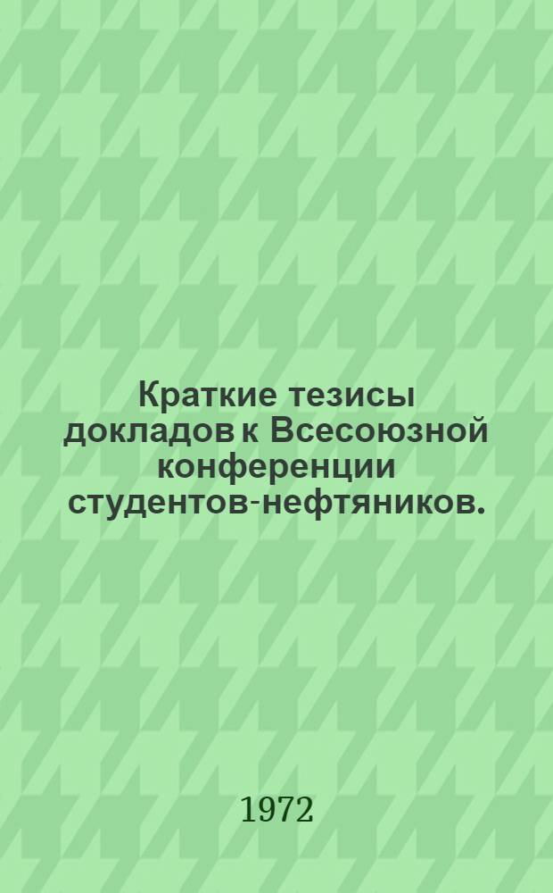 Краткие тезисы докладов к Всесоюзной конференции студентов-нефтяников. (9-12 марта 1972) : 1-. 5 : Секция бурения нефтяных и газовых скважин ; 6. Секция разработки нефтяных и газовых месторождений