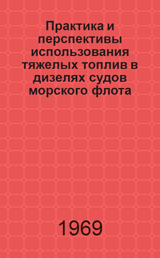Практика и перспективы использования тяжелых топлив в дизелях судов морского флота : (Материалы лекции, прочит. доц. к. т. н. Возницким И.В. на заседании координац. Совета по топливоиспользованию 18 февр. 1969 г.)