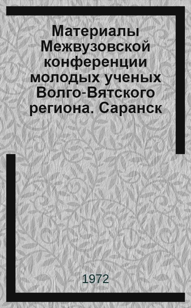 Материалы Межвузовской конференции молодых ученых Волго-Вятского региона. Саранск, сентябрь 1972 : [3]. [7] : Секции физики и радиотехники, электроники и радиотехники