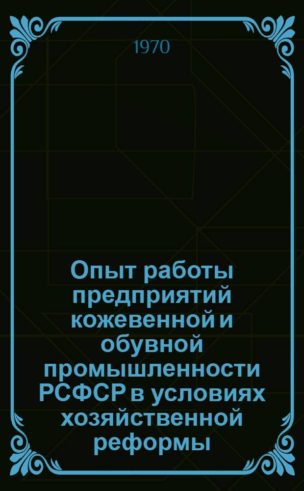 Опыт работы предприятий кожевенной и обувной промышленности РСФСР в условиях хозяйственной реформы : Обзор
