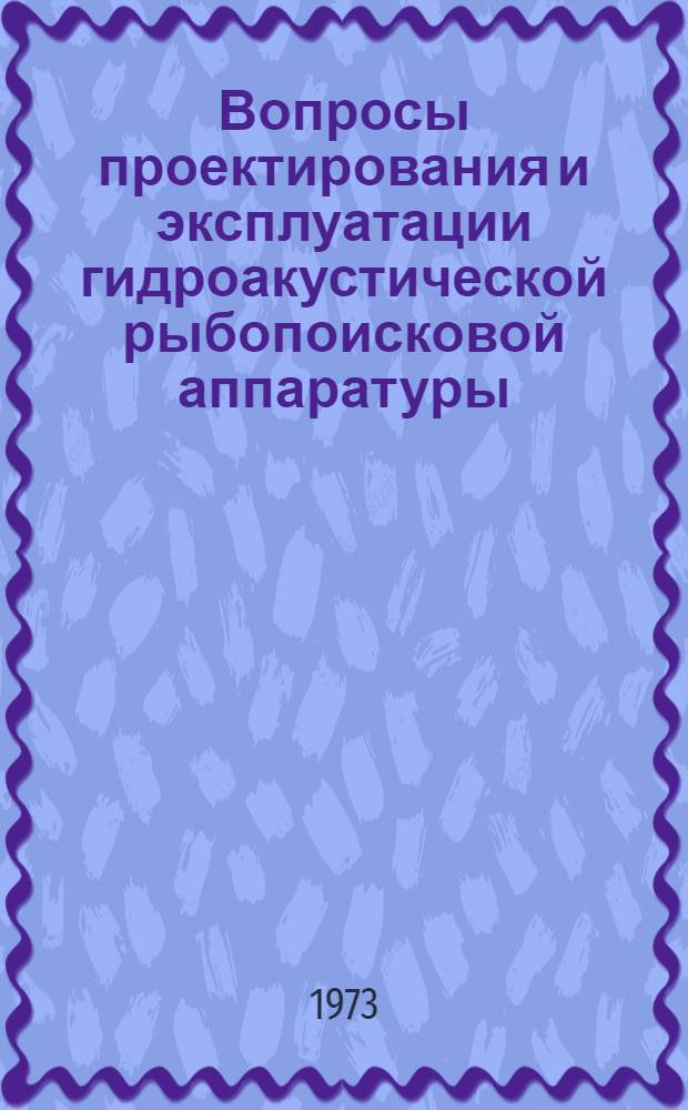 Вопросы проектирования и эксплуатации гидроакустической рыбопоисковой аппаратуры : (III Всесоюз. конф. по рыбопоисковой технике. Таганрог, 1971 г.)
