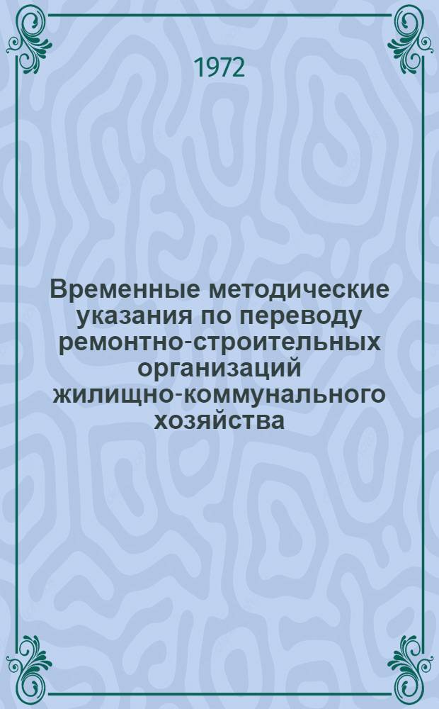 Временные методические указания по переводу ремонтно-строительных организаций жилищно-коммунального хозяйства, подведомственных местным Советам депутатов трудящихся и министерствам коммунального хозяйства, на новую систему планирования и экономического стимулирования