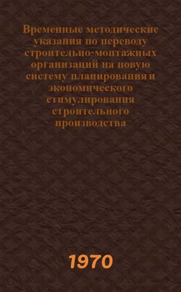 Временные методические указания по переводу строительно-монтажных организаций на новую систему планирования и экономического стимулирования строительного производства