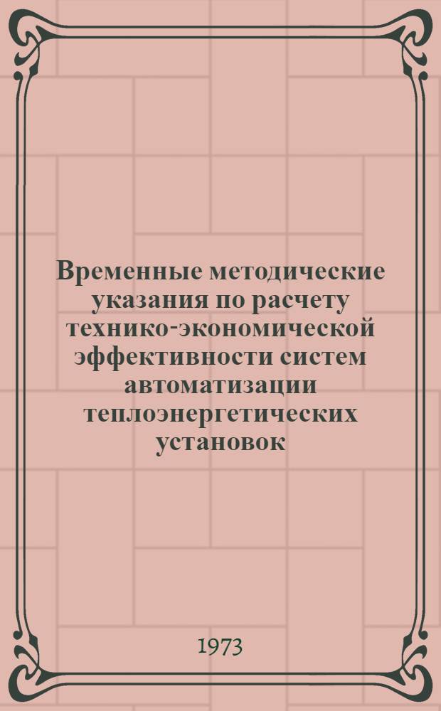 Временные методические указания по расчету технико-экономической эффективности систем автоматизации теплоэнергетических установок : (Системы автомат. регулирования энергоблоков в стационарном режиме работы. Технол. защиты)