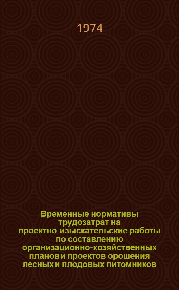 Временные нормативы трудозатрат на проектно-изыскательские работы по составлению организационно-хозяйственных планов и проектов орошения лесных и плодовых питомников : Утв. 28/V-1974 г