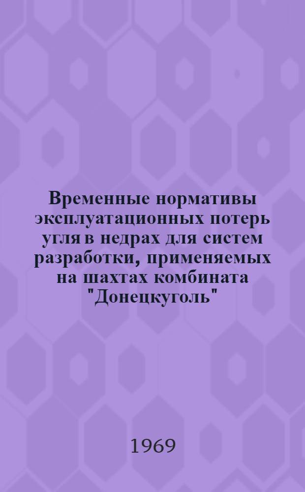 Временные нормативы эксплуатационных потерь угля в недрах для систем разработки, применяемых на шахтах комбината "Донецкуголь" : Утв. 31/I 1969 г