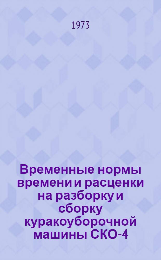 Временные нормы времени и расценки на разборку и сборку куракоуборочной машины СКО-4 : Утв. 17/I 1973 г