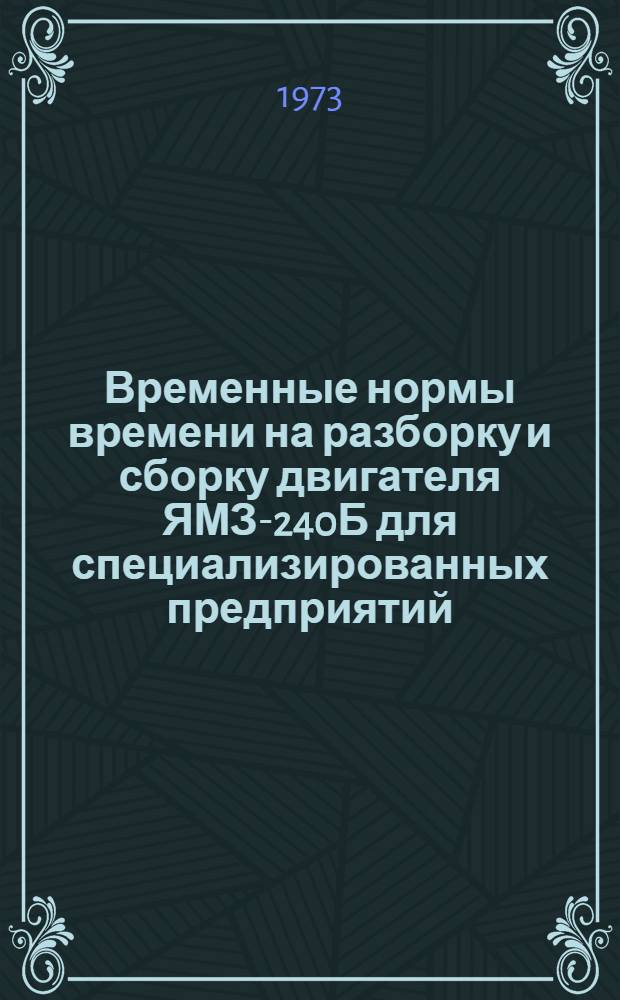Временные нормы времени на разборку и сборку двигателя ЯМЗ-240Б для специализированных предприятий : Утв. 13/II 1973 г