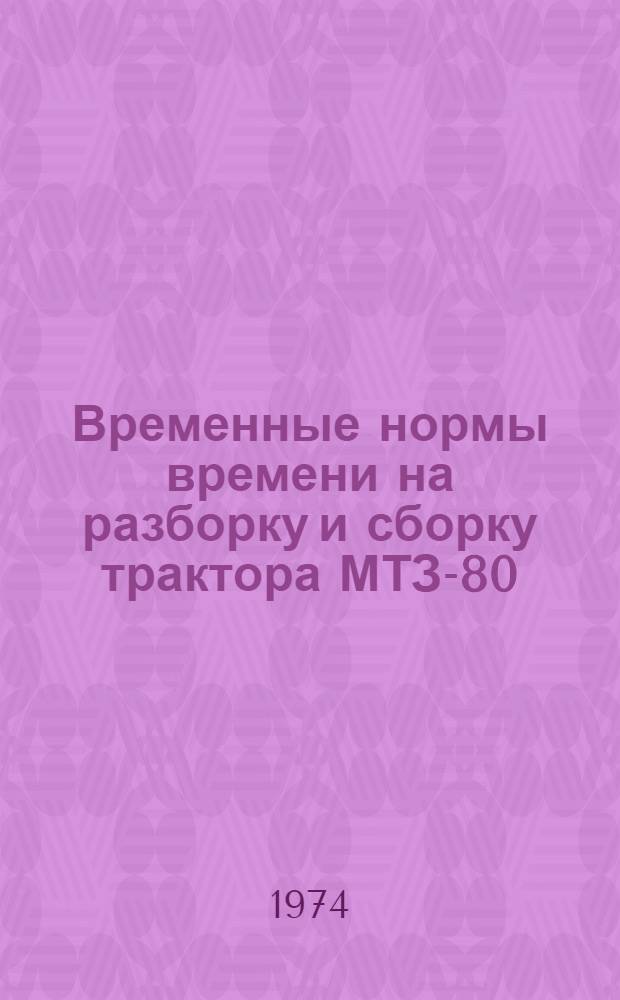 Временные нормы времени на разборку и сборку трактора МТЗ-80 (МТЗ-82) для специализированных предприятий : Утв. 10/IV 1974 г