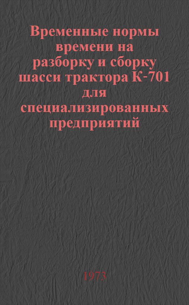 Временные нормы времени на разборку и сборку шасси трактора К-701 для специализированных предприятий : Утв. 13/II 1973 г