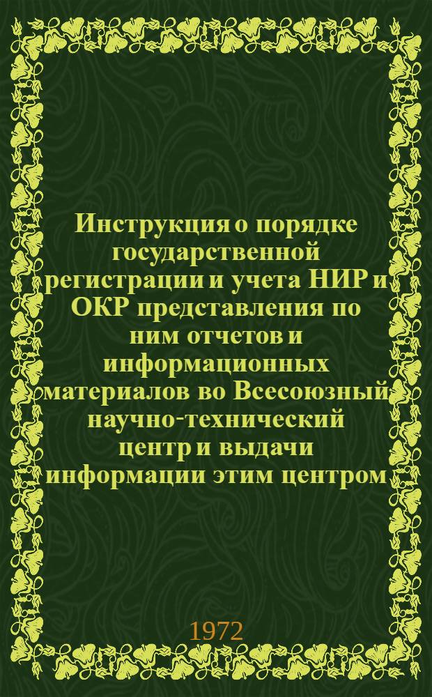Инструкция о порядке государственной регистрации и учета НИР и ОКР [представления по ним отчетов и информационных материалов во Всесоюзный научно-технический центр и выдачи информации этим центром] : Утв. 14/VII 1972