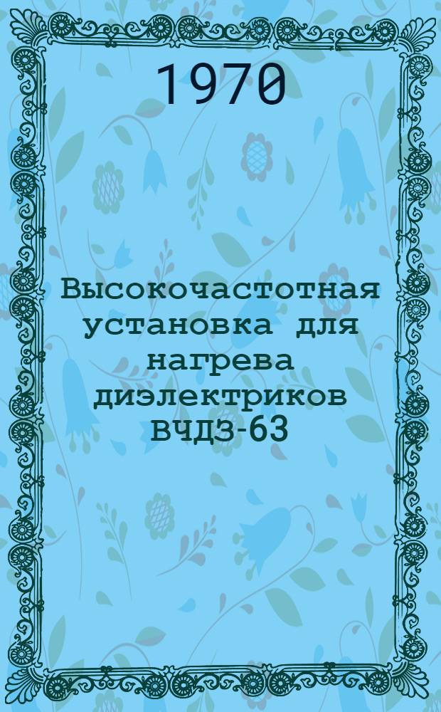 Высокочастотная установка для нагрева диэлектриков ВЧДЗ-63/27 : Каталог