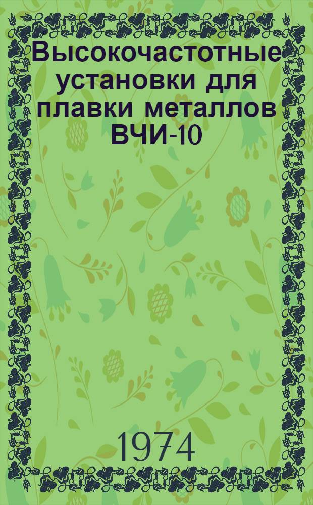Высокочастотные установки для плавки металлов ВЧИ-10/0,44-ПТ-ЛО1 и ВЧИ-10/0,44-ПТ-ЛО2 : Каталог