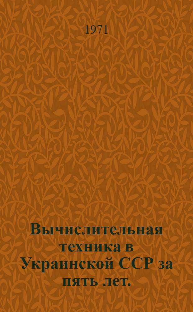 Вычислительная техника в Украинской ССР за пять лет. (1966-1970 гг.) : Обзор