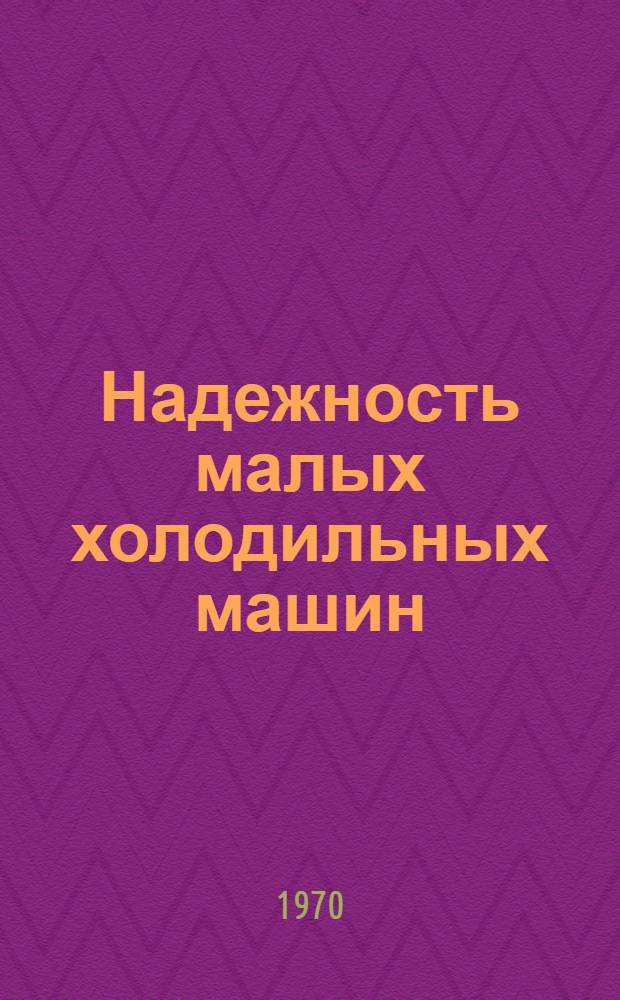 Надежность малых холодильных машин : Материалы III Всесоюз. семинара по надежности малых холодильных машин. Май 1969 г. в Ленинграде