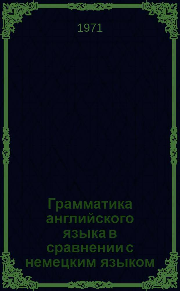 Грамматика английского языка в сравнении с немецким языком : Пособие для студентов отд-ния нем. яз., изучающих англ. яз. как вторую специальность [Вып. 1]-. [Вып. 1]