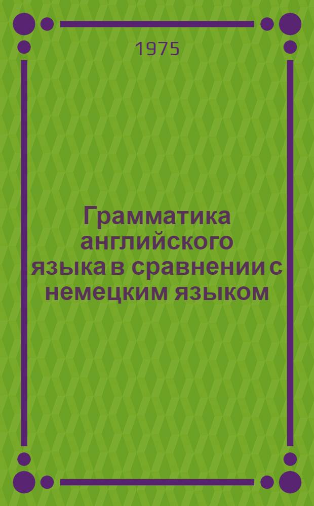 Грамматика английского языка в сравнении с немецким языком : Пособие для студентов отд-ния нем. яз., изучающих англ. яз. как вторую специальность [Вып. 1]-. Вып. 2